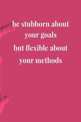 Book cover for Be Stubborn About Your Goals But Flexible About Your Methods