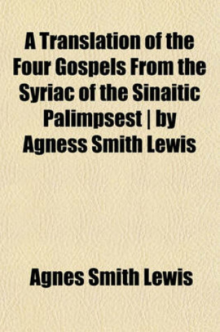 Cover of A Translation of the Four Gospels from the Syriac of the Sinaitic Palimpsest by Agness Smith Lewis