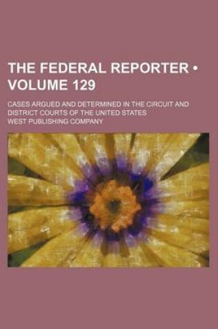 Cover of The Federal Reporter (Volume 129); Cases Argued and Determined in the Circuit and District Courts of the United States