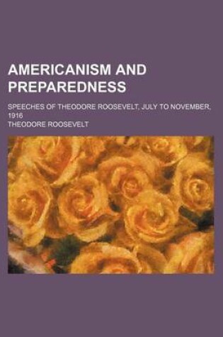 Cover of Americanism and Preparedness; Speeches of Theodore Roosevelt, July to November, 1916