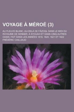 Cover of Voyage a Meroe; Au Fleuve Blanc, Au-Dela de Fazoql Dans Le MIDI Du Royaume de Sennar, a Syouah Et Dans Cinq Autres Oasis; Fait Dans Les Annees 1819, 1