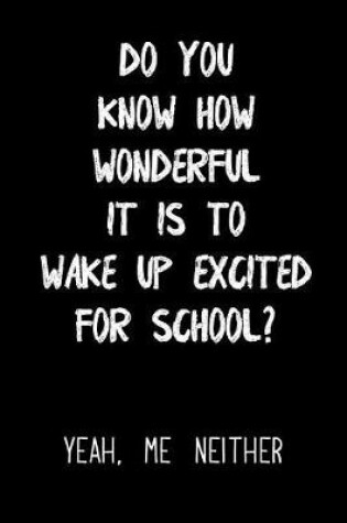 Cover of Do You Know How Wonderful It Is to Wake Up Excited for School Yeah Me Neither