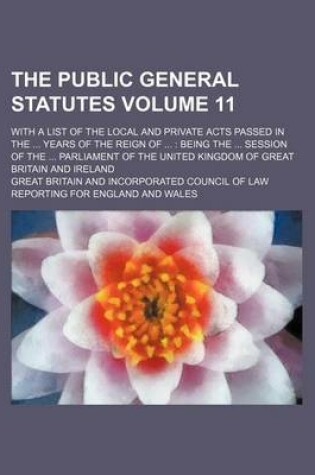 Cover of The Public General Statutes Volume 11; With a List of the Local and Private Acts Passed in the Years of the Reign of Being the Session of the Parliament of the United Kingdom of Great Britain and Ireland