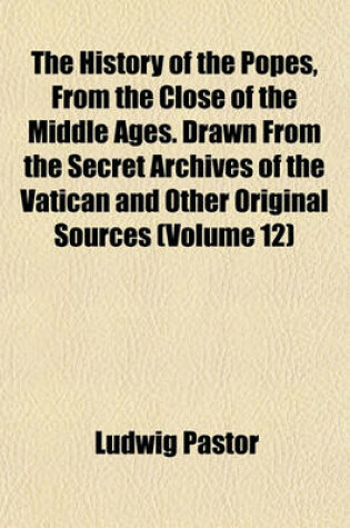 Cover of The History of the Popes, from the Close of the Middle Ages. Drawn from the Secret Archives of the Vatican and Other Original Sources (Volume 12)