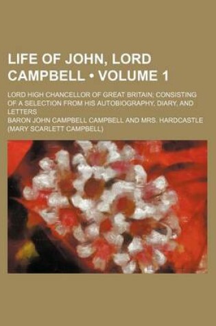 Cover of Life of John, Lord Campbell (Volume 1); Lord High Chancellor of Great Britain Consisting of a Selection from His Autobiography, Diary, and Letters