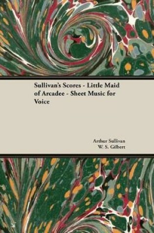 Cover of The Scores of Sullivan - Little Maid of Arcadee - Sheet Music for Voice