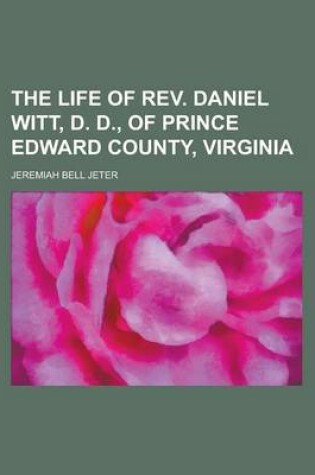 Cover of The Life of REV. Daniel Witt, D. D., of Prince Edward County, Virginia