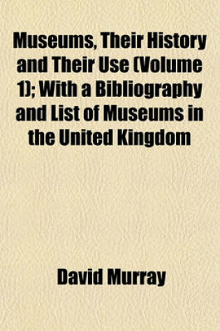Cover of Museums, Their History and Their Use (Volume 1); With a Bibliography and List of Museums in the United Kingdom