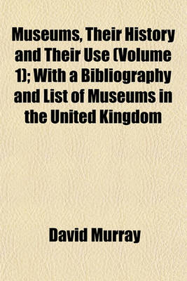 Book cover for Museums, Their History and Their Use (Volume 1); With a Bibliography and List of Museums in the United Kingdom