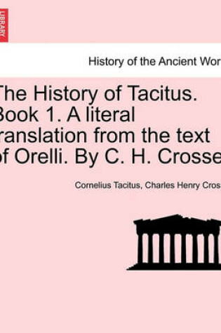 Cover of The History of Tacitus. Book 1. a Literal Translation from the Text of Orelli. by C. H. Crosse.