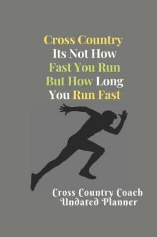 Cover of Cross Country Coach Undated Planner Cross Country Its Not How Fast You Run But How Long You Run Fast