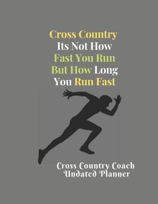 Book cover for Cross Country Coach Undated Planner Cross Country Its Not How Fast You Run But How Long You Run Fast