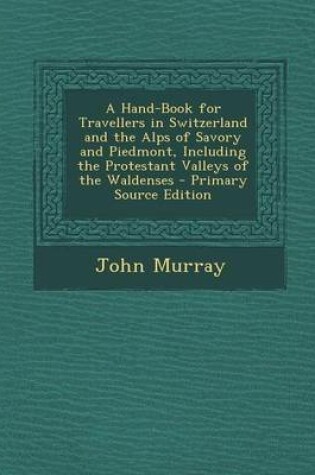 Cover of A Hand-Book for Travellers in Switzerland and the Alps of Savory and Piedmont, Including the Protestant Valleys of the Waldenses - Primary Source Ed