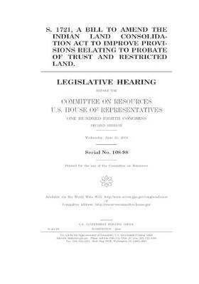 Book cover for S. 1721, a bill to amend the Indian Land Consolidation Act to improve provisions relating to probate of trust and restricted land