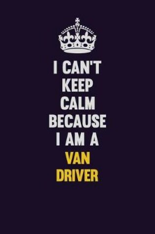 Cover of I Can't Keep Calm Because I Am A Van Driver