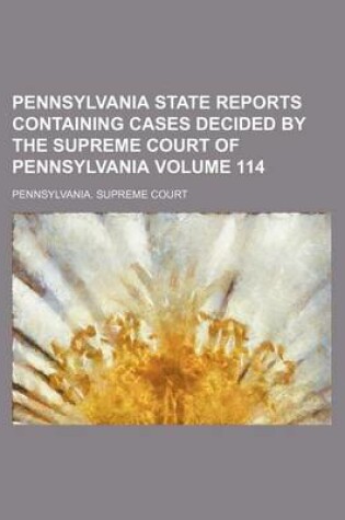 Cover of Pennsylvania State Reports Containing Cases Decided by the Supreme Court of Pennsylvania Volume 114