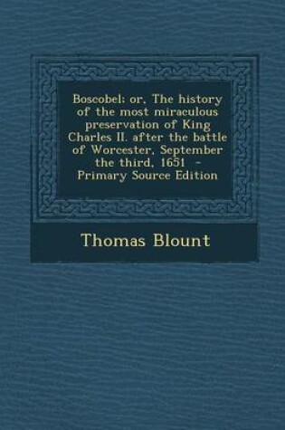 Cover of Boscobel; Or, the History of the Most Miraculous Preservation of King Charles II. After the Battle of Worcester, September the Third, 1651 - Primary S