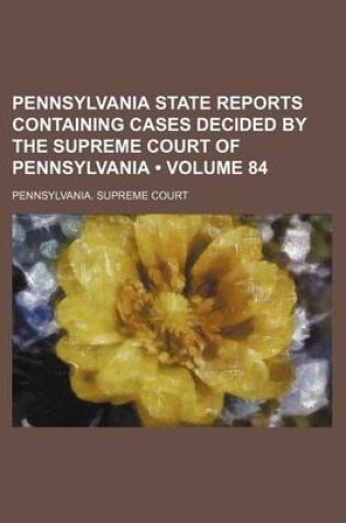 Cover of Pennsylvania State Reports Containing Cases Decided by the Supreme Court of Pennsylvania (Volume 84)