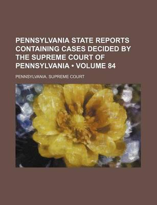 Book cover for Pennsylvania State Reports Containing Cases Decided by the Supreme Court of Pennsylvania (Volume 84)