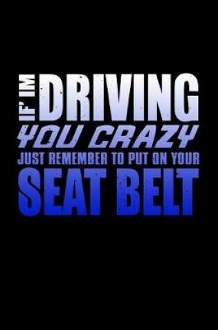 Cover of If I'm Driving You Crazy Just Remember To Put On Your Seat Belt