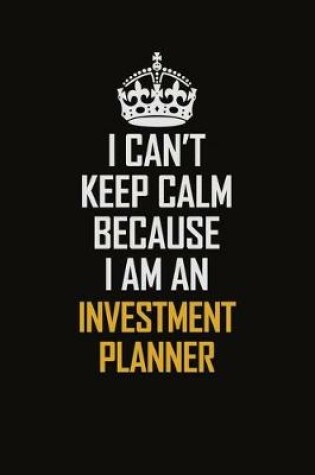 Cover of I Can't Keep Calm Because I Am An Investment Planner