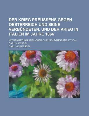 Book cover for Der Krieg Preussens Gegen Oesterreich Und Seine Verbundeten, Und Der Krieg in Italien Im Jahre 1866; Mit Benutzung Amtlicher Quellen Dargestellt Von Carl V. Kessel