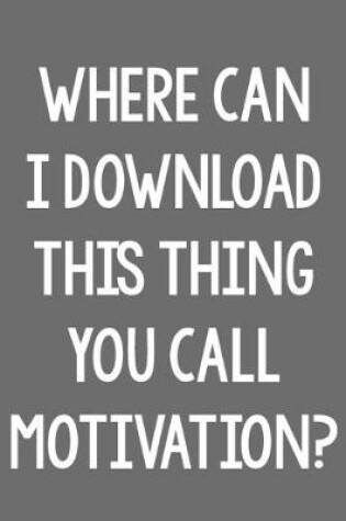 Cover of Where Can I Download This Thing You Call Motivation?