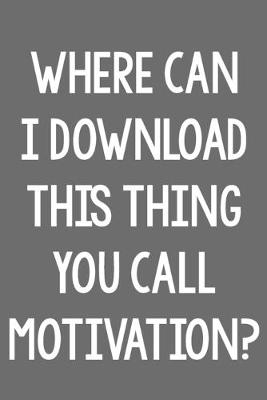 Book cover for Where Can I Download This Thing You Call Motivation?