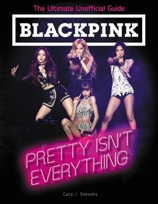 Book cover for BLACKPINK: Pretty Isn't Everything (The Ultimate Unofficial Guide)