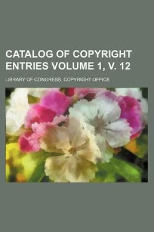 Cover of Catalog of Copyright Entries Volume 1, V. 12
