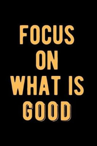 Cover of Focus on What is Good