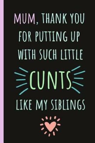 Cover of Mum, Thank You for Putting Up with Such Little Cunts Like My Siblings