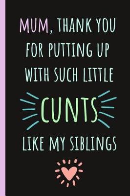 Book cover for Mum, Thank You for Putting Up with Such Little Cunts Like My Siblings