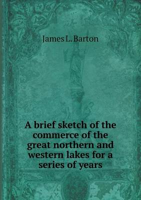 Book cover for A brief sketch of the commerce of the great northern and western lakes for a series of years