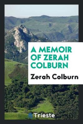 Book cover for A Memoir of Zerah Colburn; Written by Himself. Containing an Account of the First Discovery of His Remarkable Powers; His Travels in America and Residence in Europe; A History of the Various Plans Devised for His Patronage; His Return to This Country, and t