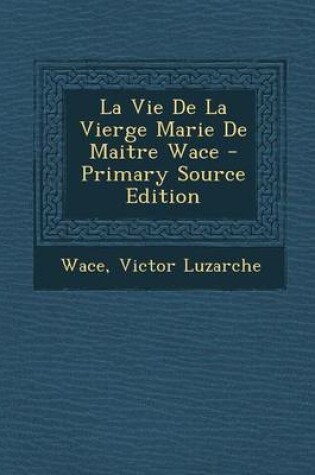 Cover of La Vie de La Vierge Marie de Maitre Wace - Primary Source Edition