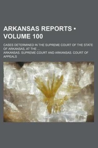 Cover of Arkansas Reports (Volume 100); Cases Determined in the Supreme Court of the State of Arkansas, at the