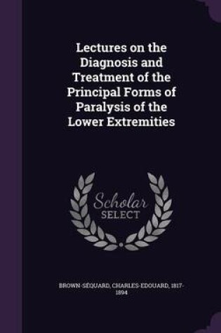 Cover of Lectures on the Diagnosis and Treatment of the Principal Forms of Paralysis of the Lower Extremities