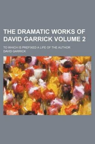 Cover of The Dramatic Works of David Garrick Volume 2; To Which Is Prefixed a Life of the Author
