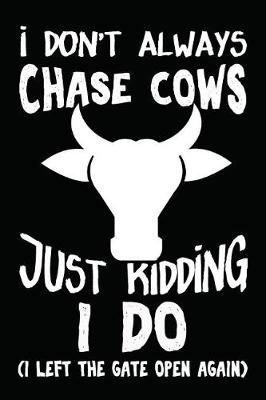 Book cover for I Don't Always Chase Cows... Just Kidding, I Do (I Left The Gate Open Again)