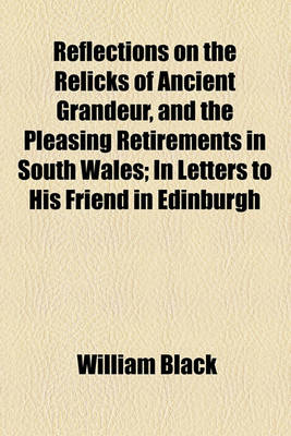 Book cover for Reflections on the Relicks of Ancient Grandeur, and the Pleasing Retirements in South Wales; In Letters to His Friend in Edinburgh