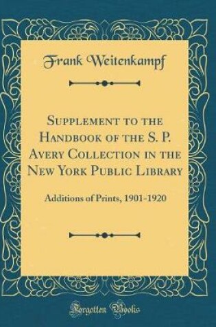 Cover of Supplement to the Handbook of the S. P. Avery Collection in the New York Public Library: Additions of Prints, 1901-1920 (Classic Reprint)