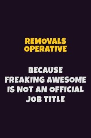 Cover of Removals Operative, Because Freaking Awesome Is Not An Official Job Title