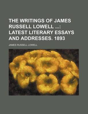 Book cover for The Writings of James Russell Lowell (Volume 11); Latest Literary Essays and Addresses. 1893