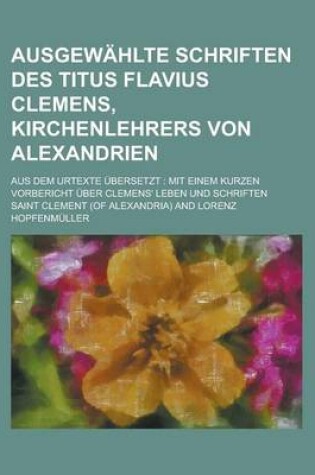 Cover of Ausgewahlte Schriften Des Titus Flavius Clemens, Kirchenlehrers Von Alexandrien; Aus Dem Urtexte Ubersetzt