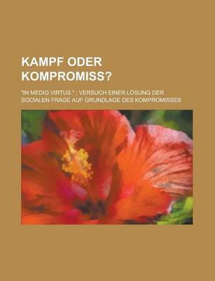 Book cover for Kampf Oder Kompromiss?; In Medio Virtus. Versuch Einer Losung Der Socialen Frage Auf Grundlage Des Kompromisses