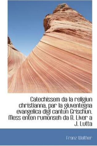 Cover of Catechissem Da La Religiun Christianna, Par La Giuventegna Evangelica Digl Cantun Grischun. Mess Ent