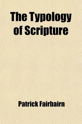 Book cover for The Typology of Scripture (Volume 1); Viewed in Connection with the Entire Scheme of the Divine Dispensations