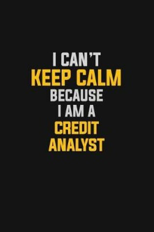 Cover of I Can't Keep Calm Because I Am A Credit Analyst