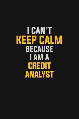 Book cover for I Can't Keep Calm Because I Am A Credit Analyst